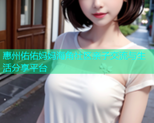 惠州佑佑妈妈海角社区亲子交流与生活分享平台