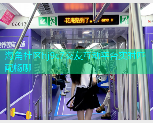 海角社区hj9c7交友互动平台实时匹配畅聊