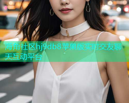 海角社区hj9db8苹果版实时交友聊天互动平台
