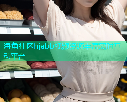 海角社区hjabb视频资源丰富实时互动平台