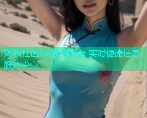 海角社区hja查询平台 实时便捷信息服务中心