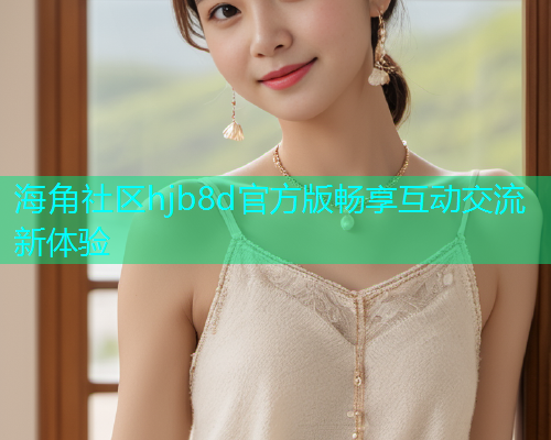 海角社区hjb8d官方版畅享互动交流新体验