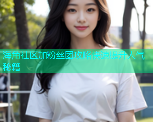 海角社区加粉丝团攻略快速提升人气秘籍