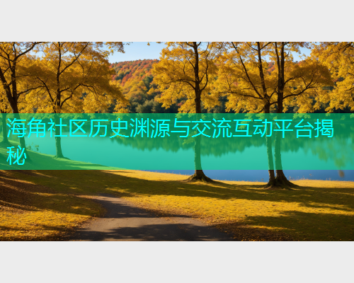 海角社区历史渊源与交流互动平台揭秘