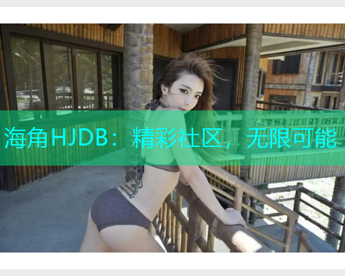海角HJDB：精彩社区，无限可能