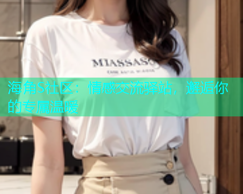海角S社区：情感交流驿站，邂逅你的专属温暖
