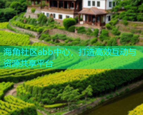 海角社区abb中心，打造高效互动与资源共享平台