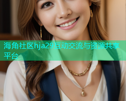 海角社区hja29互动交流与资源共享平台
