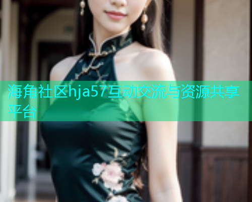 海角社区hja57互动交流与资源共享平台