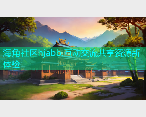 海角社区hjabb.互动交流共享资源新体验