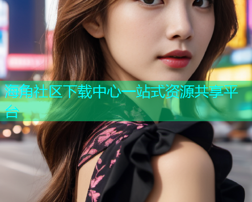 海角社区下载中心一站式资源共享平台