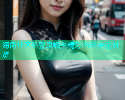 海角社区免登录畅享精彩内容快速浏览