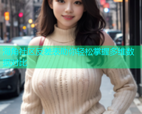 海角社区反差表助你轻松掌握多维数据对比