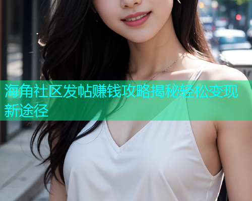 海角社区发帖赚钱攻略揭秘轻松变现新途径