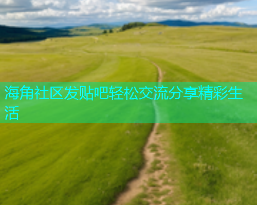 海角社区发贴吧轻松交流分享精彩生活