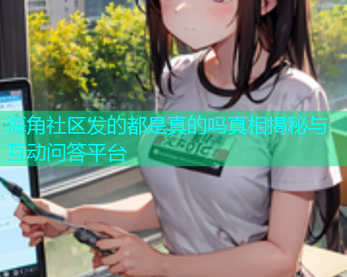 海角社区发的都是真的吗真相揭秘与互动问答平台