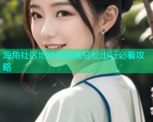 海角社区地铁站指南轻松出行必看攻略