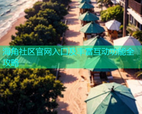 海角社区官网入口及丰富互动功能全攻略