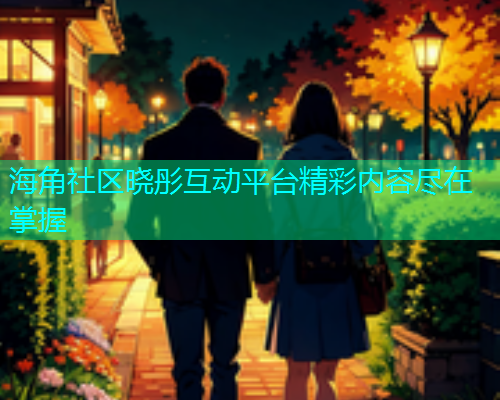 海角社区晓彤互动平台精彩内容尽在掌握