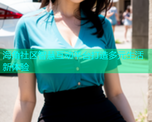 海角社区智慧互动平台打造多元生活新体验