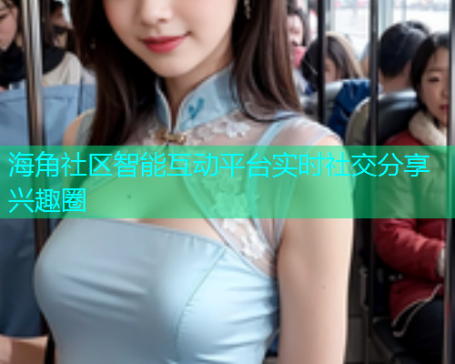 海角社区智能互动平台实时社交分享兴趣圈