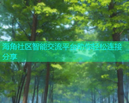 海角社区智能交流平台助你轻松连接分享